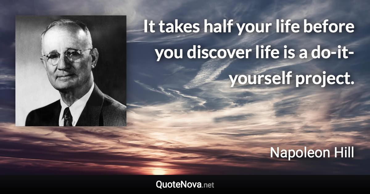 It takes half your life before you discover life is a do-it-yourself project. - Napoleon Hill quote