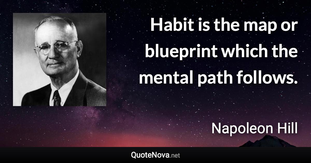 Habit is the map or blueprint which the mental path follows. - Napoleon Hill quote