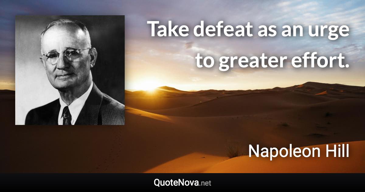 Take defeat as an urge to greater effort. - Napoleon Hill quote