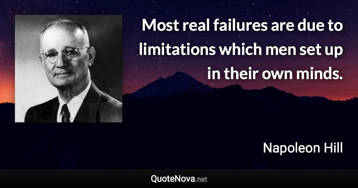 Most real failures are due to limitations which men set up in their own minds. - Napoleon Hill quote