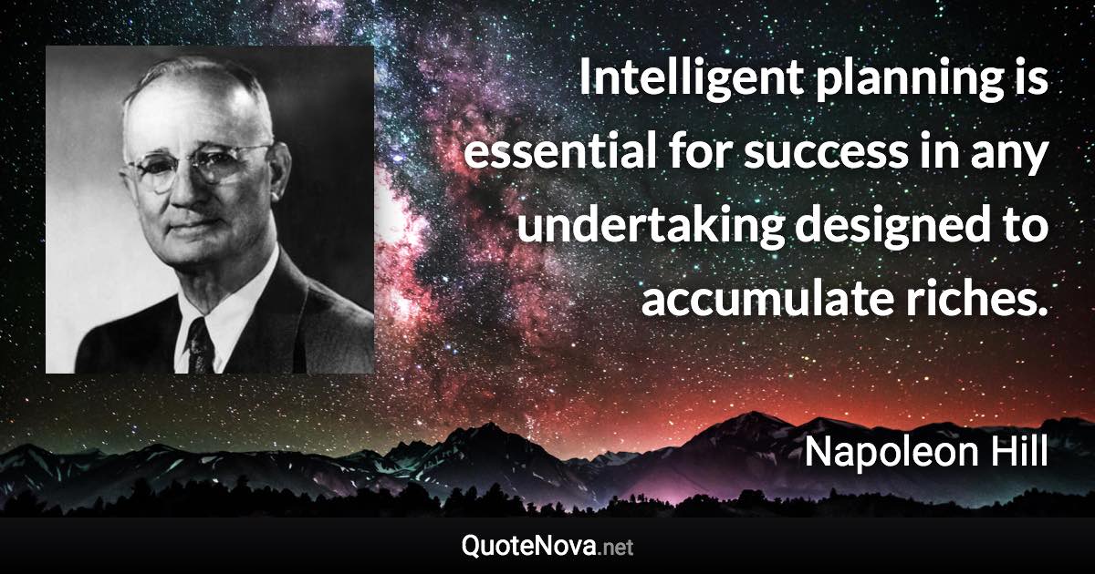 Intelligent planning is essential for success in any undertaking designed to accumulate riches. - Napoleon Hill quote