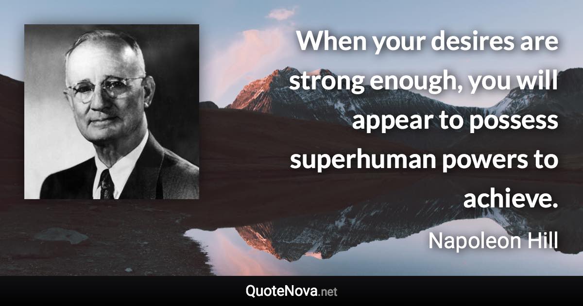 When your desires are strong enough, you will appear to possess superhuman powers to achieve. - Napoleon Hill quote