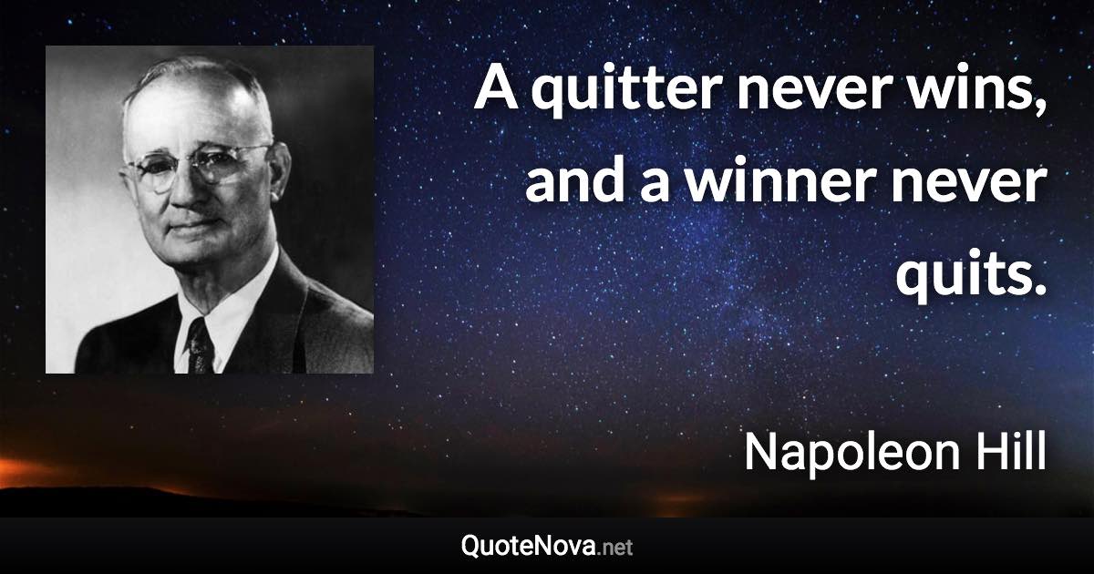 A quitter never wins, and a winner never quits. - Napoleon Hill quote