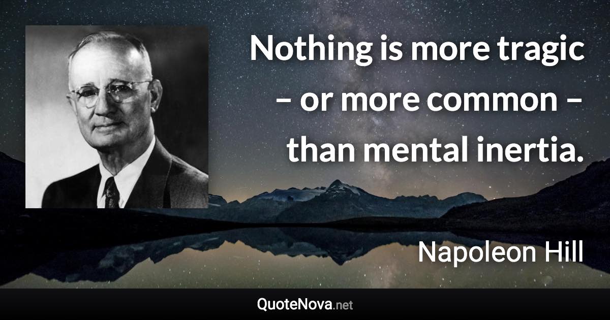 Nothing is more tragic – or more common – than mental inertia. - Napoleon Hill quote