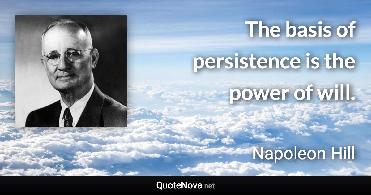 The basis of persistence is the power of will. - Napoleon Hill quote