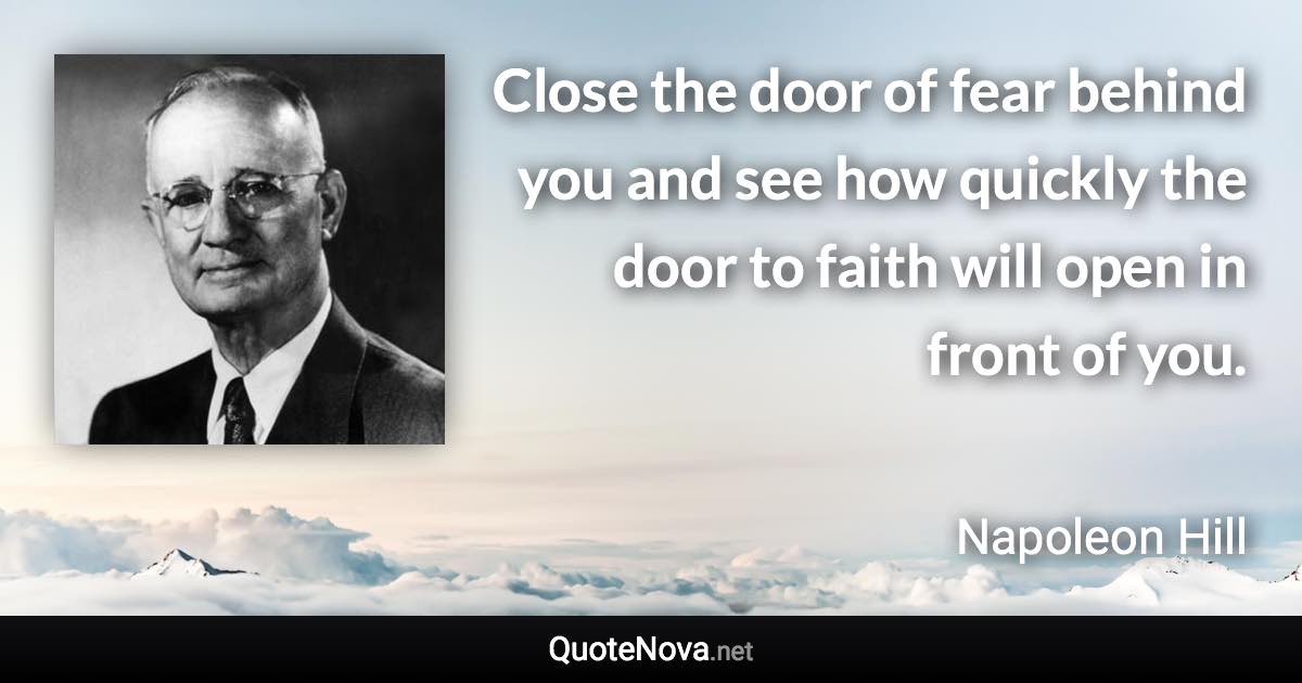 Close the door of fear behind you and see how quickly the door to faith will open in front of you. - Napoleon Hill quote