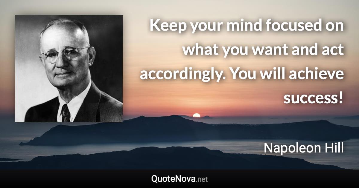 Keep your mind focused on what you want and act accordingly. You will achieve success! - Napoleon Hill quote