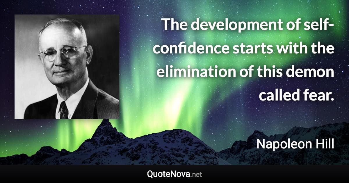 The development of self-confidence starts with the elimination of this demon called fear. - Napoleon Hill quote