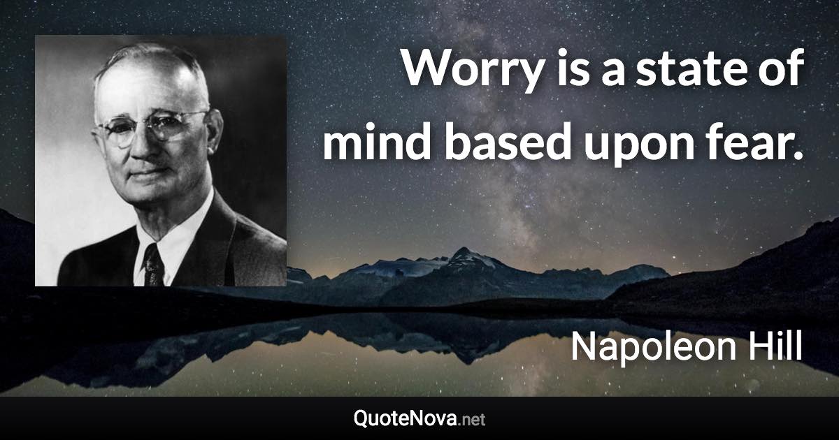 Worry is a state of mind based upon fear. - Napoleon Hill quote