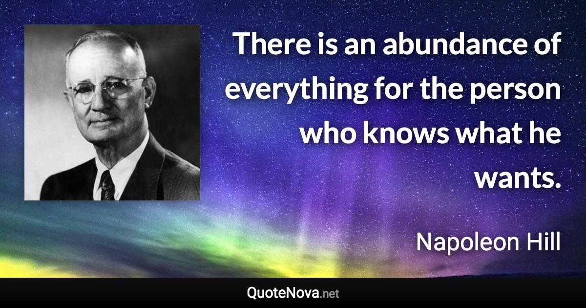 There is an abundance of everything for the person who knows what he wants. - Napoleon Hill quote