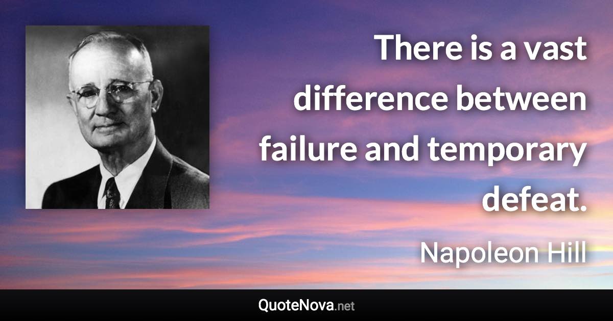 There is a vast difference between failure and temporary defeat. - Napoleon Hill quote