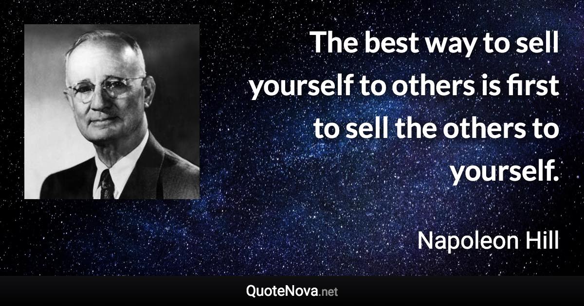 The best way to sell yourself to others is first to sell the others to yourself. - Napoleon Hill quote