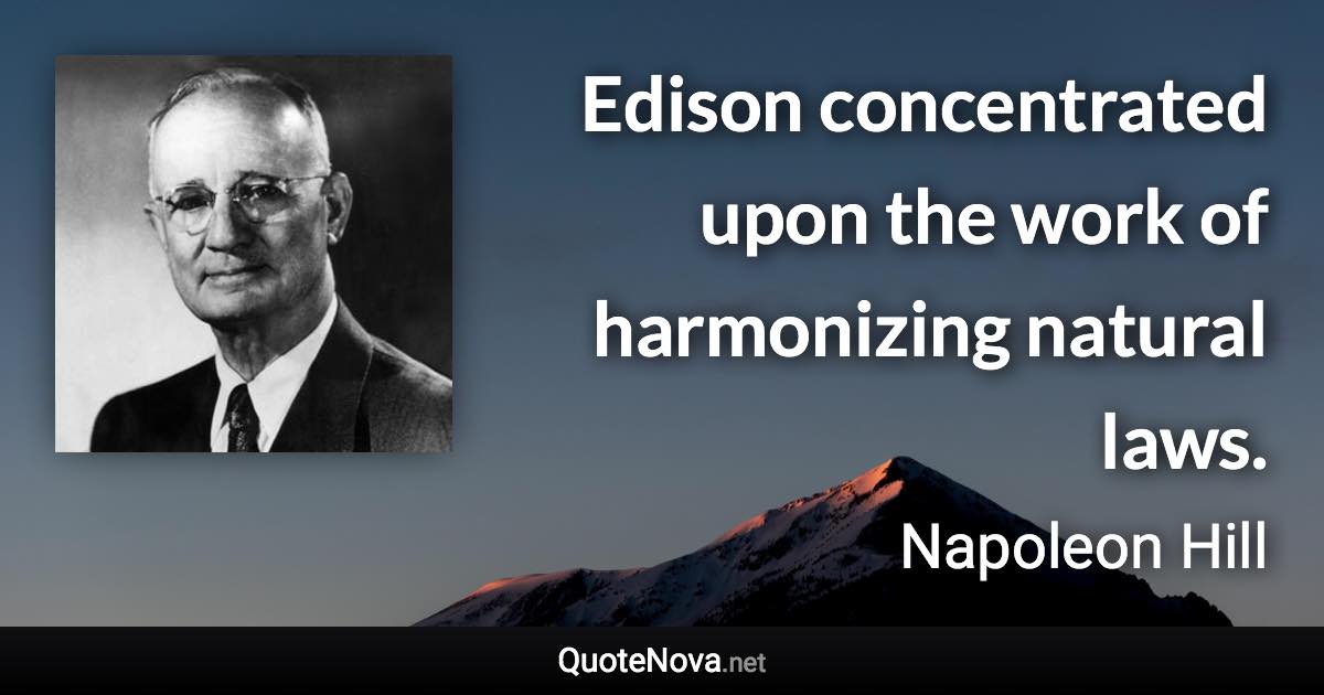 Edison concentrated upon the work of harmonizing natural laws. - Napoleon Hill quote