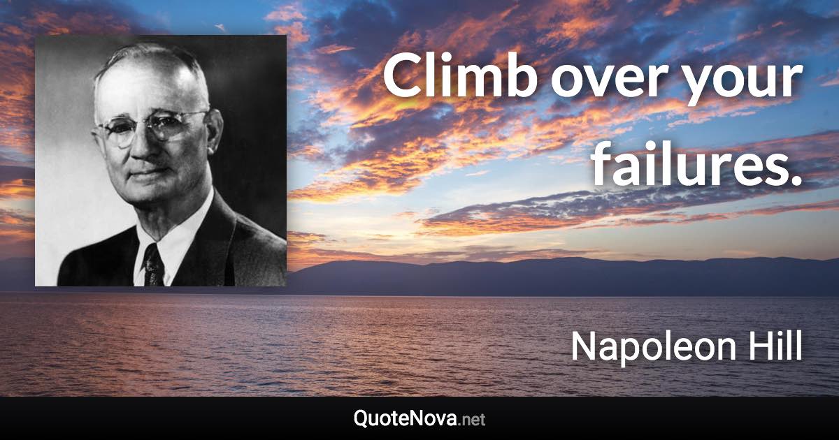 Climb over your failures. - Napoleon Hill quote
