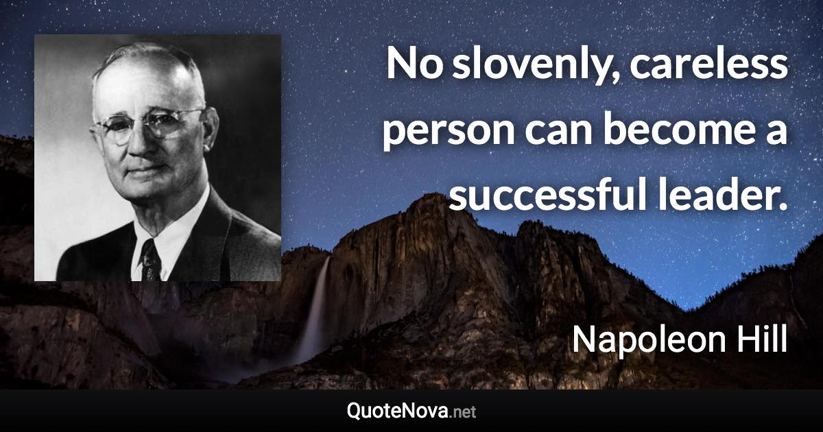 No slovenly, careless person can become a successful leader. - Napoleon Hill quote