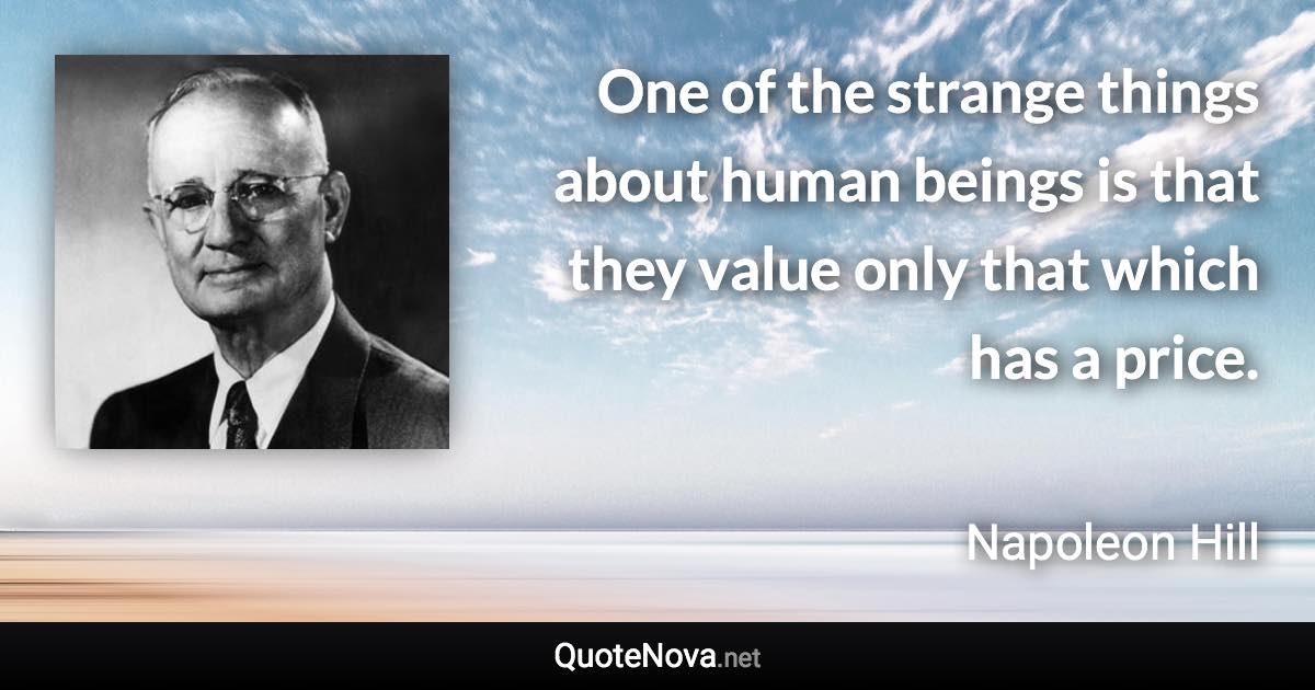 One of the strange things about human beings is that they value only that which has a price. - Napoleon Hill quote