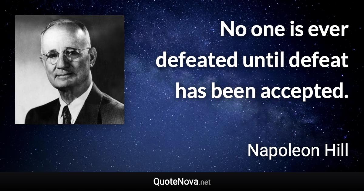 No one is ever defeated until defeat has been accepted. - Napoleon Hill quote