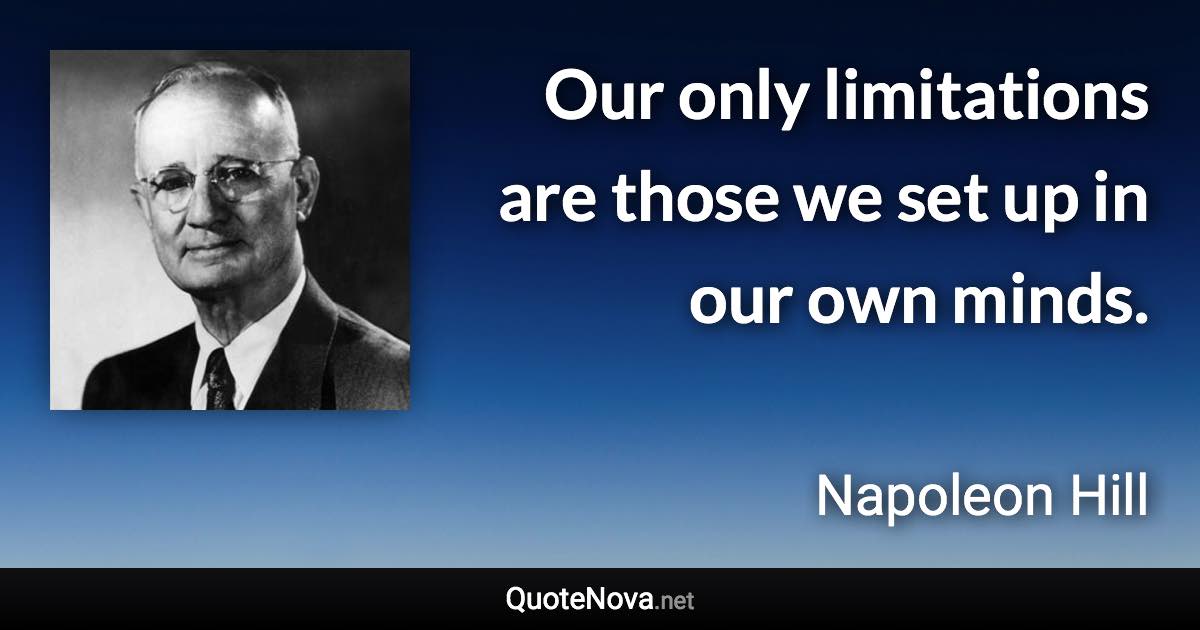 Our only limitations are those we set up in our own minds. - Napoleon Hill quote