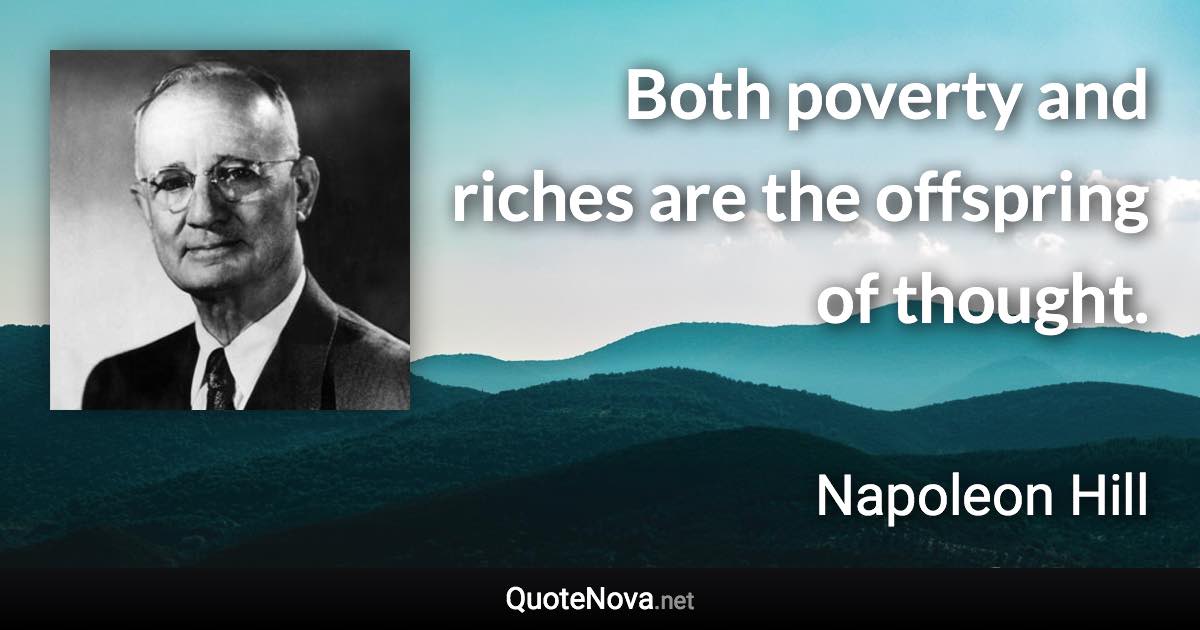 Both poverty and riches are the offspring of thought. - Napoleon Hill quote