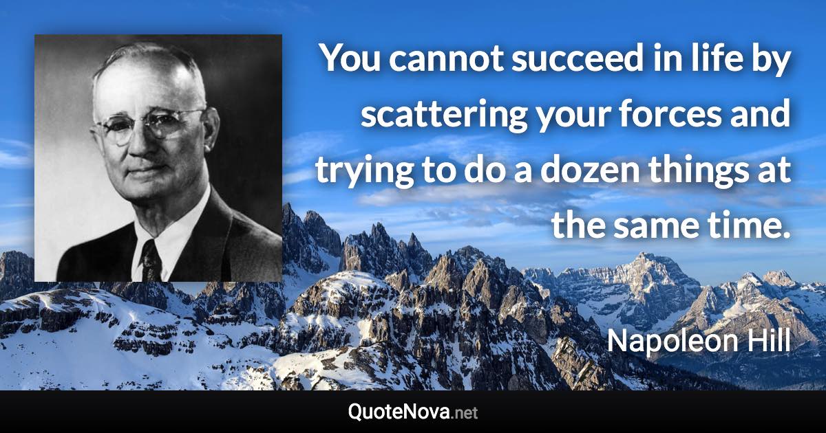 You cannot succeed in life by scattering your forces and trying to do a dozen things at the same time. - Napoleon Hill quote