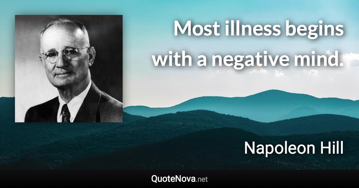 Most illness begins with a negative mind. - Napoleon Hill quote