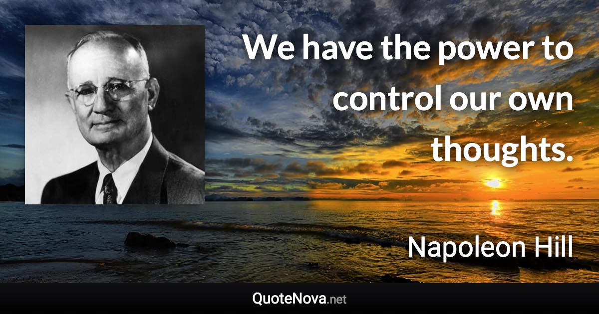 We have the power to control our own thoughts. - Napoleon Hill quote