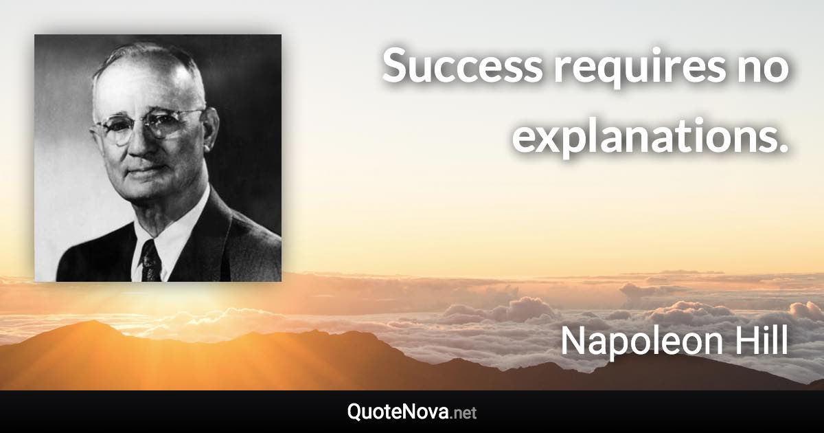 Success requires no explanations. - Napoleon Hill quote