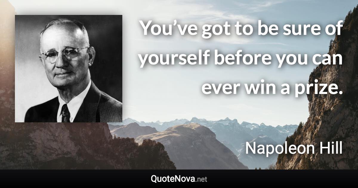 You’ve got to be sure of yourself before you can ever win a prize. - Napoleon Hill quote