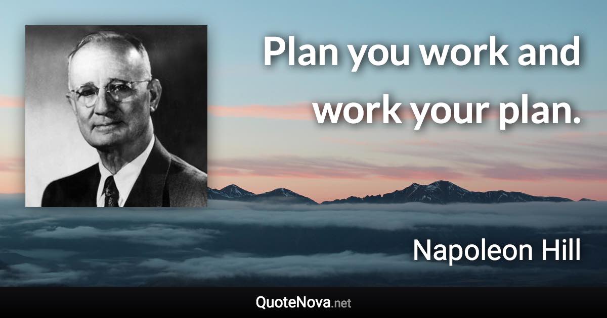 Plan you work and work your plan. - Napoleon Hill quote