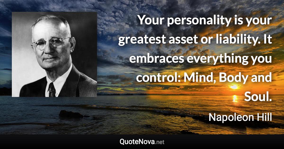 Your personality is your greatest asset or liability. It embraces everything you control: Mind, Body and Soul. - Napoleon Hill quote