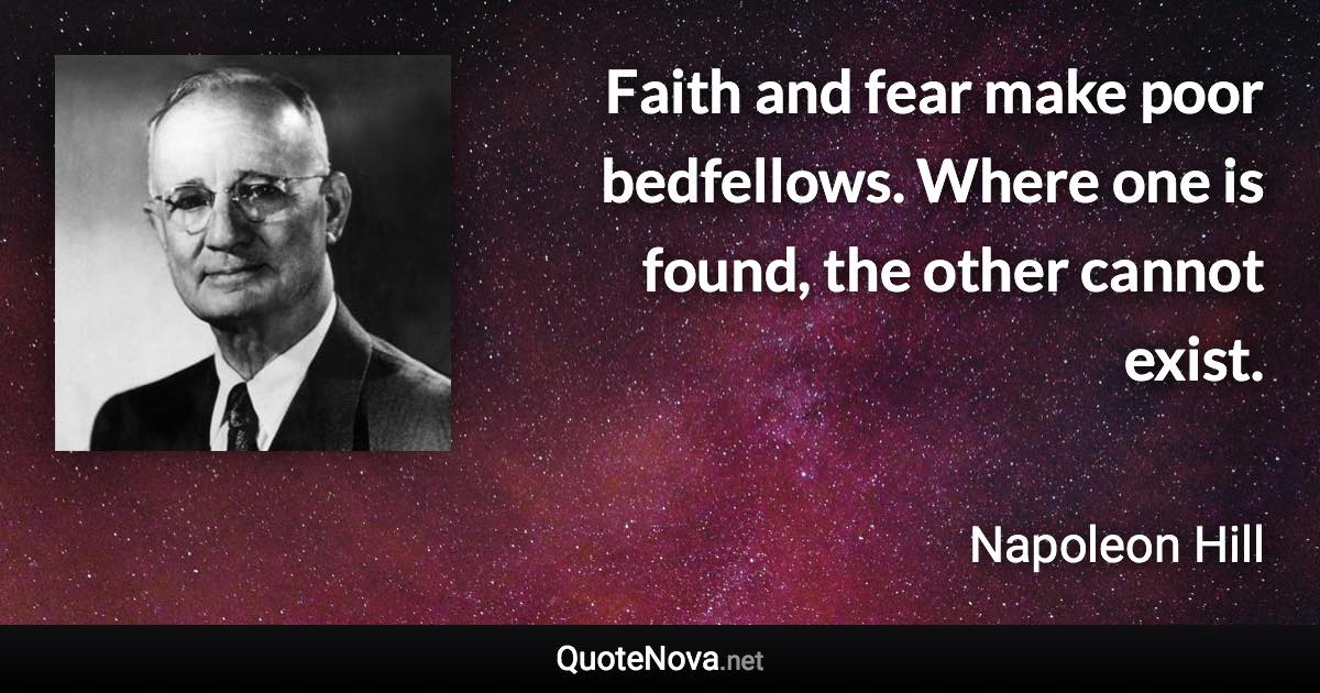Faith and fear make poor bedfellows. Where one is found, the other cannot exist. - Napoleon Hill quote