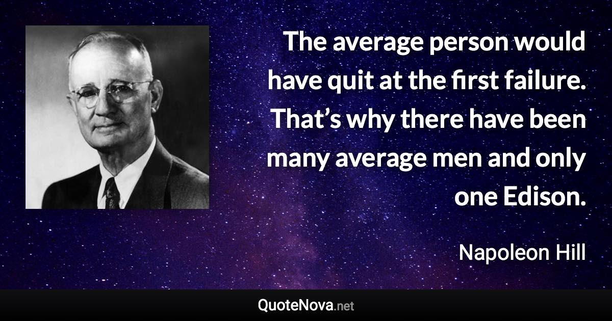 The average person would have quit at the first failure. That’s why there have been many average men and only one Edison. - Napoleon Hill quote