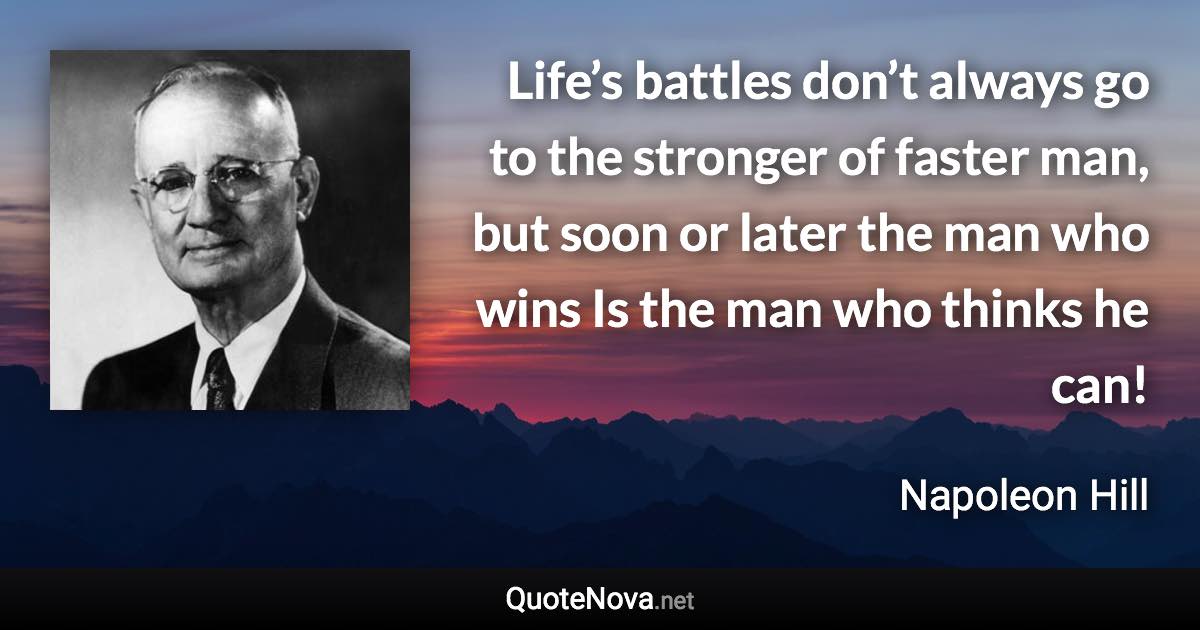 Life’s battles don’t always go to the stronger of faster man, but soon or later the man who wins Is the man who thinks he can! - Napoleon Hill quote
