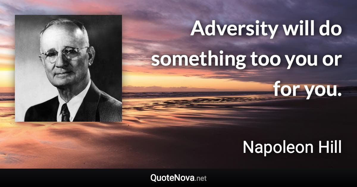 Adversity will do something too you or for you. - Napoleon Hill quote