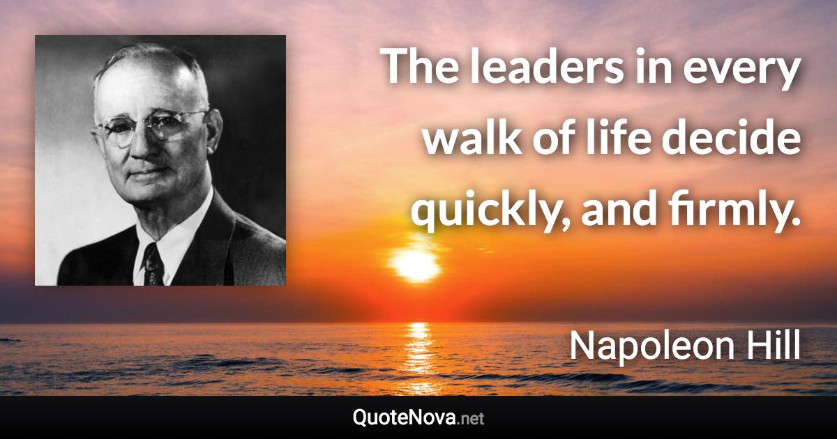 The leaders in every walk of life decide quickly, and firmly. - Napoleon Hill quote