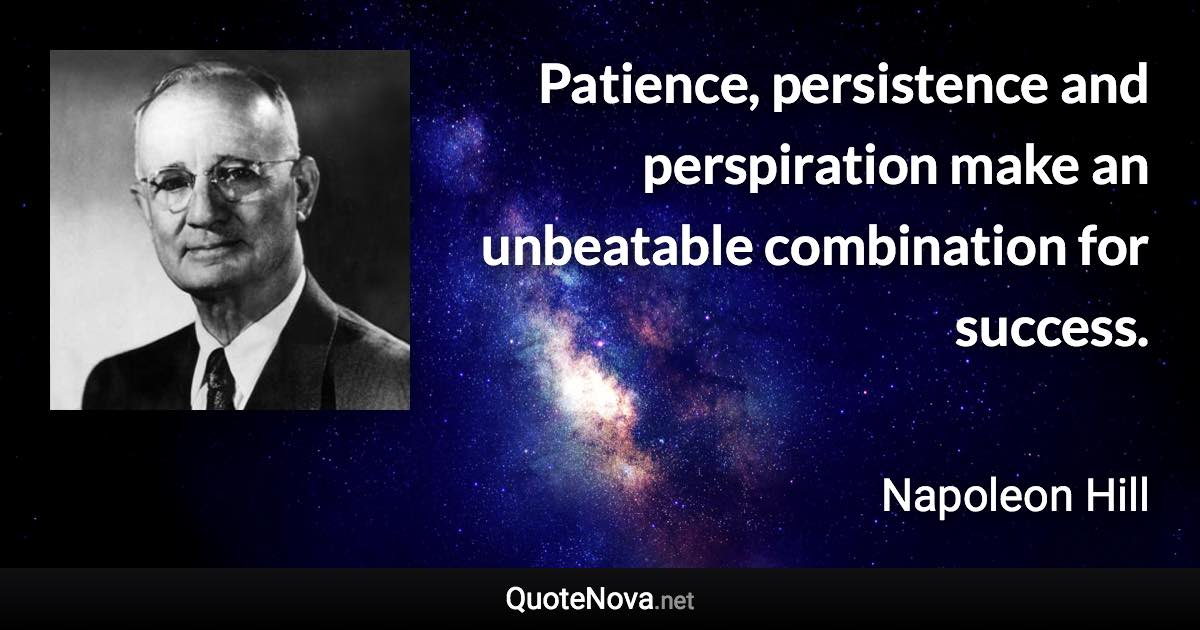 Patience, persistence and perspiration make an unbeatable combination for success. - Napoleon Hill quote