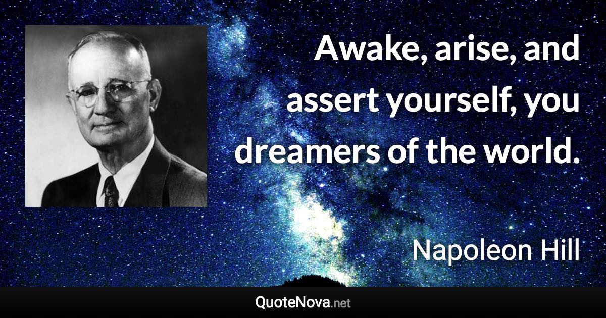 Awake, arise, and assert yourself, you dreamers of the world. - Napoleon Hill quote