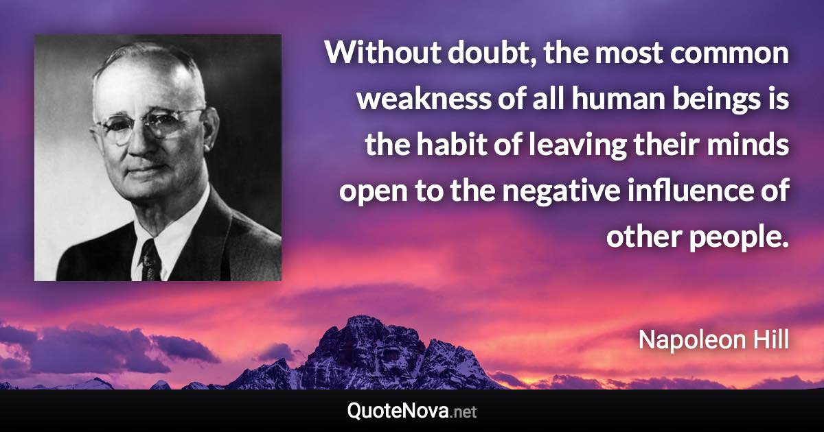 Without doubt, the most common weakness of all human beings is the habit of leaving their minds open to the negative influence of other people. - Napoleon Hill quote