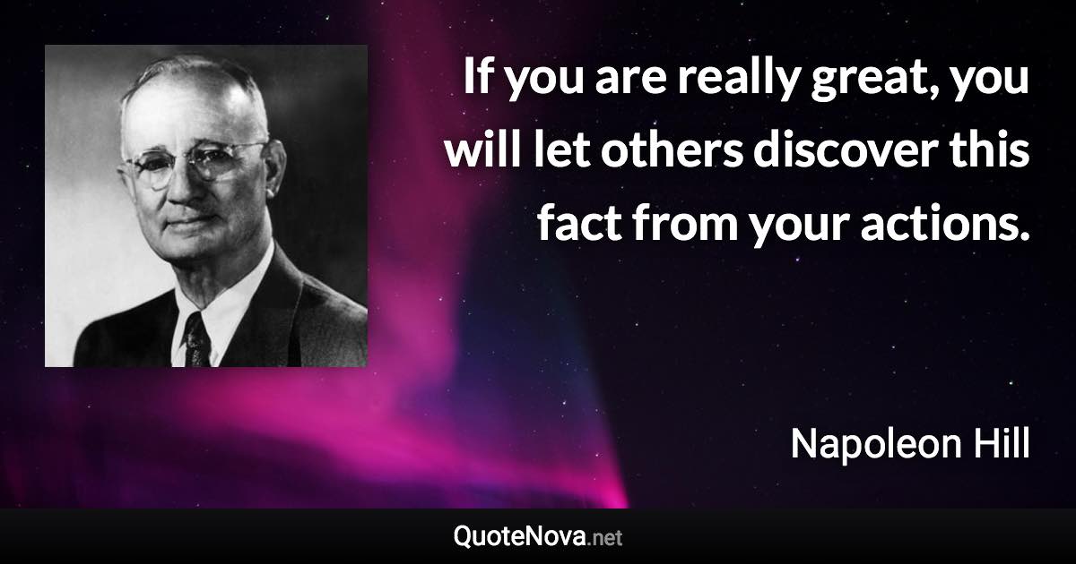 If you are really great, you will let others discover this fact from your actions. - Napoleon Hill quote