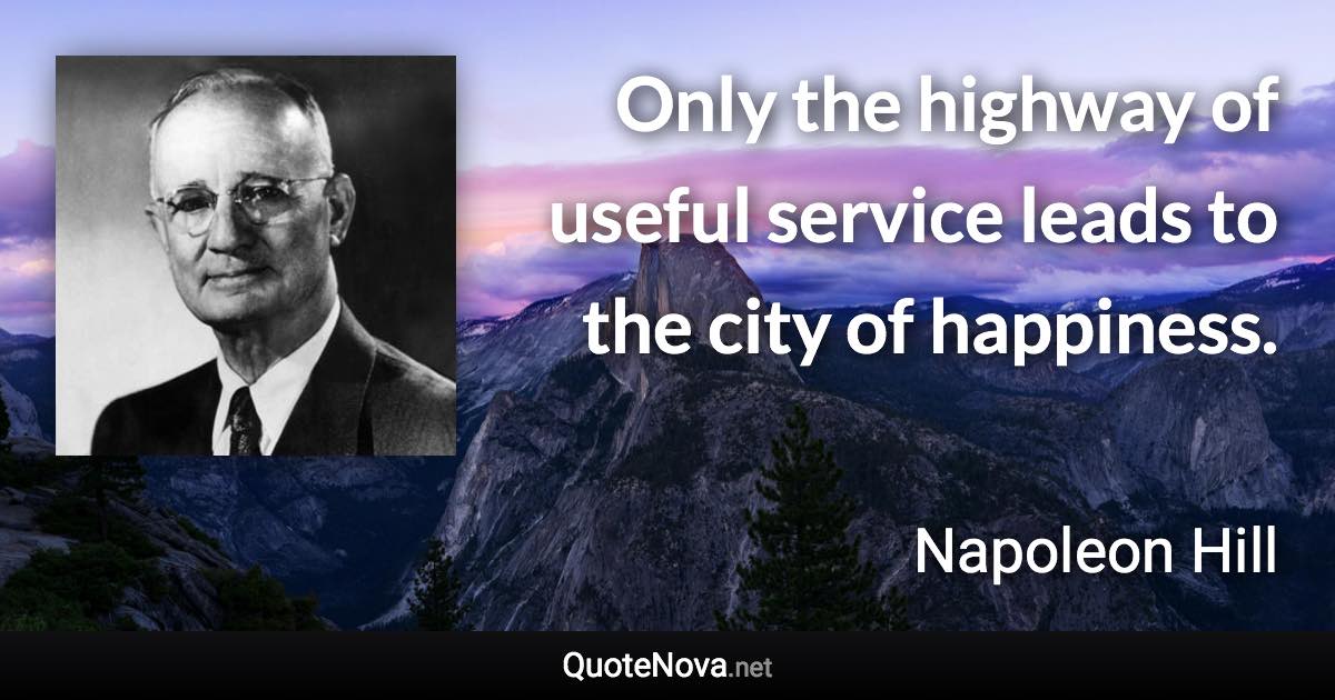 Only the highway of useful service leads to the city of happiness. - Napoleon Hill quote