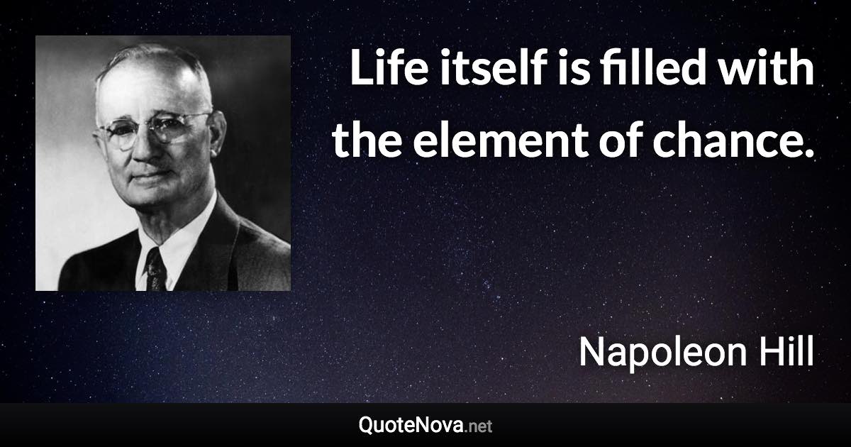 Life itself is filled with the element of chance. - Napoleon Hill quote