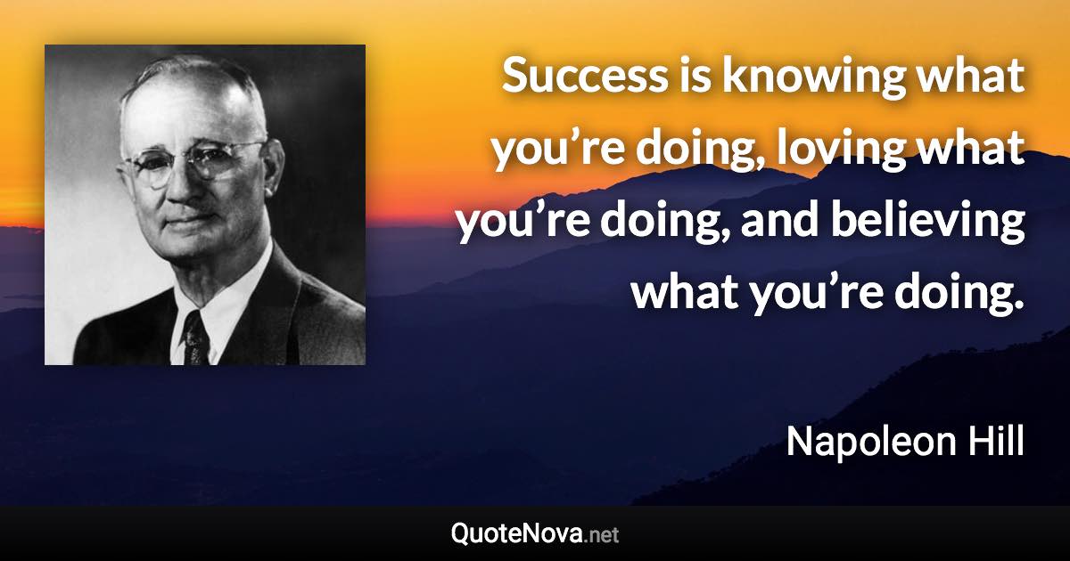 Success is knowing what you’re doing, loving what you’re doing, and believing what you’re doing. - Napoleon Hill quote