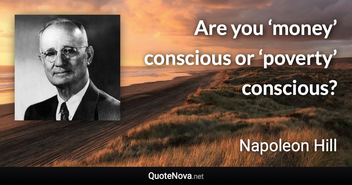 Are you ‘money’ conscious or ‘poverty’ conscious? - Napoleon Hill quote