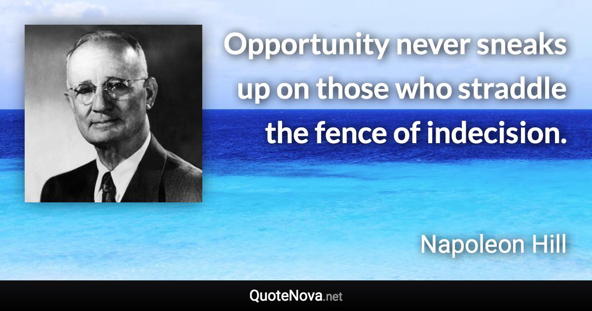 Opportunity never sneaks up on those who straddle the fence of indecision. - Napoleon Hill quote
