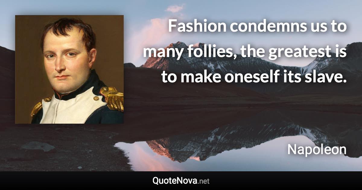 Fashion condemns us to many follies, the greatest is to make oneself its slave. - Napoleon quote