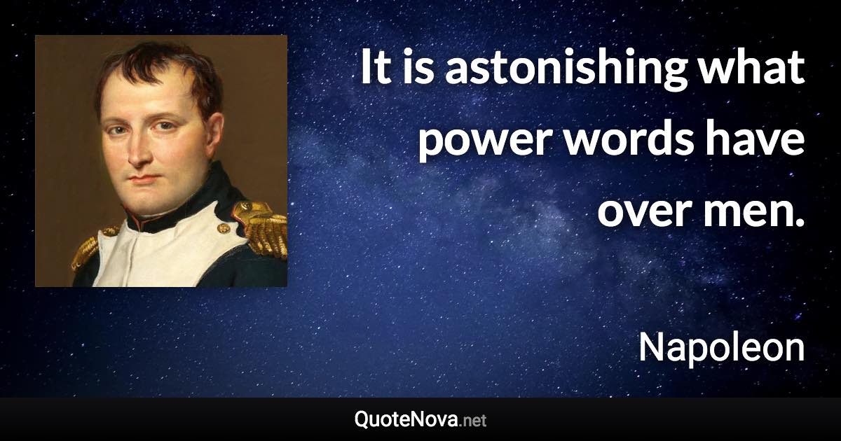 It is astonishing what power words have over men. - Napoleon quote