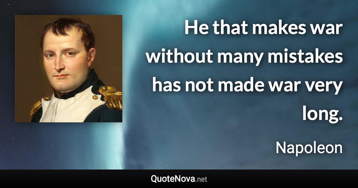 He that makes war without many mistakes has not made war very long. - Napoleon quote