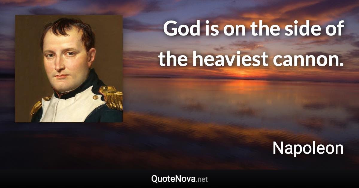 God is on the side of the heaviest cannon. - Napoleon quote