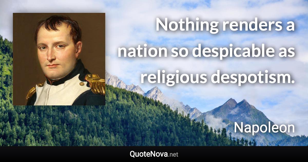 Nothing renders a nation so despicable as religious despotism. - Napoleon quote