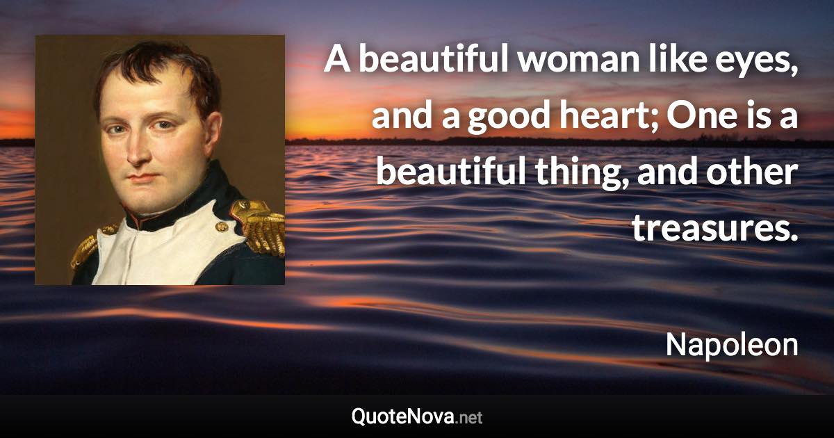 A beautiful woman like eyes, and a good heart; One is a beautiful thing, and other treasures. - Napoleon quote